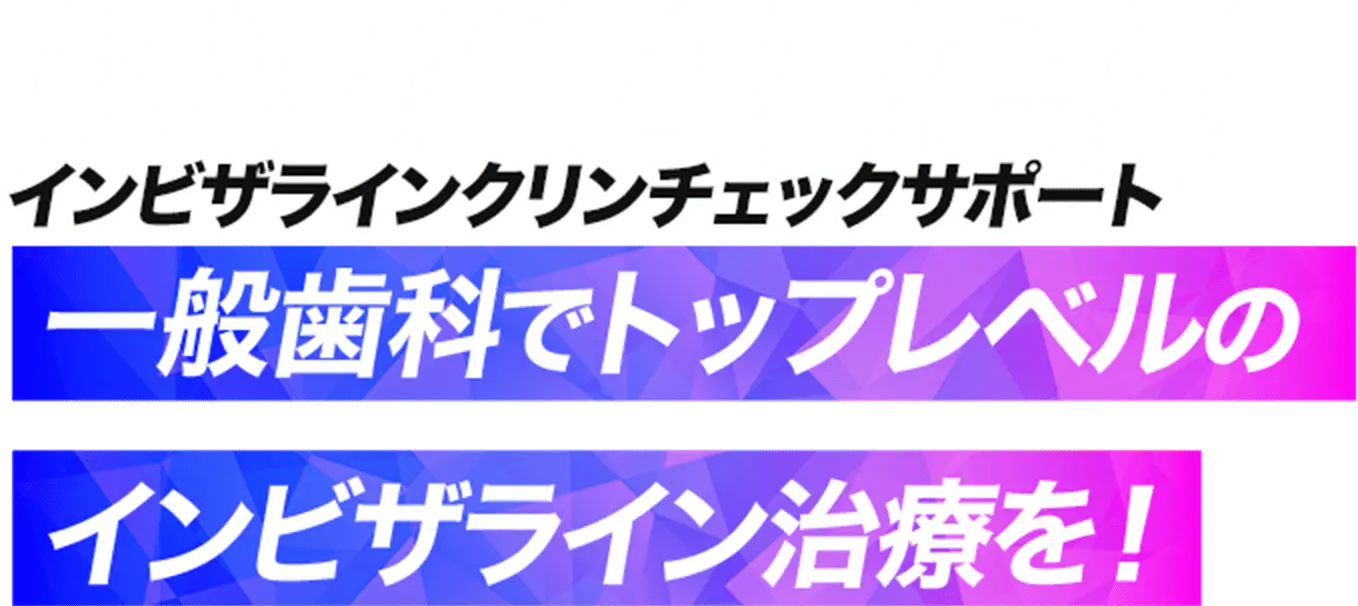 インビザラインクリンチェックサポート 一般歯科でトップレベルのインビザライン治療を!